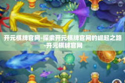 开元棋牌官网-探索开元棋牌官网的崛起之路-开元棋牌官网