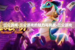 三公游戏-三公游戏的魅力与挑战-三公游戏