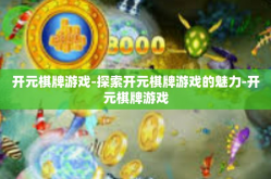 开元棋牌游戏-探索开元棋牌游戏的魅力-开元棋牌游戏