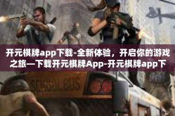 开元棋牌app下载-全新体验，开启你的游戏之旅—下载开元棋牌App-开元棋牌app下载
