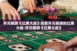 开元棋牌《红黑大战》探索开元棋牌的红黑大战-开元棋牌《红黑大战》