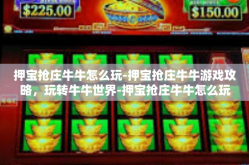 押宝抢庄牛牛怎么玩-押宝抢庄牛牛游戏攻略，玩转牛牛世界-押宝抢庄牛牛怎么玩