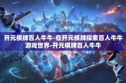 开元棋牌百人牛牛-在开元棋牌探索百人牛牛游戏世界-开元棋牌百人牛牛