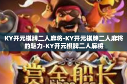 KY开元棋牌二人麻将-KY开元棋牌二人麻将的魅力-KY开元棋牌二人麻将