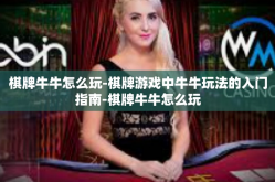 棋牌牛牛怎么玩-棋牌游戏中牛牛玩法的入门指南-棋牌牛牛怎么玩