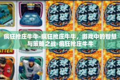 疯狂抢庄牛牛-疯狂抢庄牛牛，游戏中的智慧与策略之战-疯狂抢庄牛牛