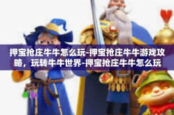 押宝抢庄牛牛怎么玩-押宝抢庄牛牛游戏攻略，玩转牛牛世界-押宝抢庄牛牛怎么玩