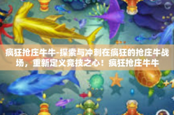 疯狂抢庄牛牛-探索与冲刺在疯狂的抢庄牛战场，重新定义竞技之心！疯狂抢庄牛牛