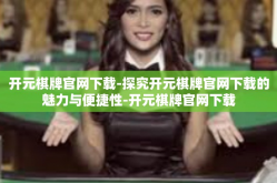 开元棋牌官网下载-探究开元棋牌官网下载的魅力与便捷性-开元棋牌官网下载