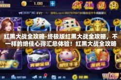 红黑大战全攻略-终极版红黑大战全攻略，不一样的绝佳心得汇总体验！红黑大战全攻略