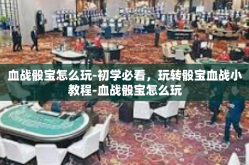 血战骰宝怎么玩-初学必看，玩转骰宝血战小教程-血战骰宝怎么玩