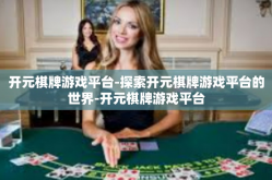 开元棋牌游戏平台-探索开元棋牌游戏平台的世界-开元棋牌游戏平台