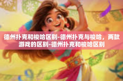 德州扑克和梭哈区别-德州扑克与梭哈，两款游戏的区别-德州扑克和梭哈区别