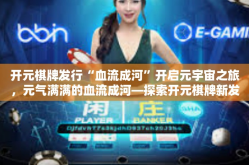 开元棋牌发行“血流成河”开启元宇宙之旅，元气满满的血流成河—探索开元棋牌新发行的奇幻世界-开元棋牌发行“血流成河”