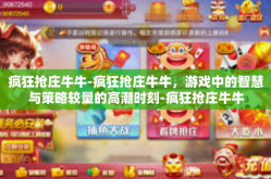 疯狂抢庄牛牛-疯狂抢庄牛牛，游戏中的智慧与策略较量的高潮时刻-疯狂抢庄牛牛