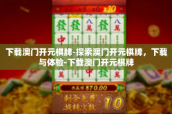 下载澳门开元棋牌-探索澳门开元棋牌，下载与体验-下载澳门开元棋牌
