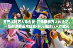 开元棋牌万人炸金花-开元棋牌万人炸金花，一场刺激的游戏盛宴-开元棋牌万人炸金花
