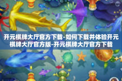 开元棋牌大厅官方下载-如何下载并体验开元棋牌大厅官方版-开元棋牌大厅官方下载