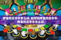 押宝抢庄牛牛怎么玩-如何玩押宝抢庄牛牛-押宝抢庄牛牛怎么玩
