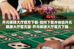 开元棋牌大厅官方下载-如何下载并体验开元棋牌大厅官方版-开元棋牌大厅官方下载