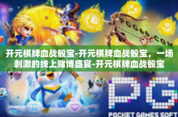 开元棋牌血战骰宝-开元棋牌血战骰宝，一场刺激的线上赌博盛宴-开元棋牌血战骰宝