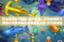 开元棋牌官方网站-元气旺盛—开元棋牌官方网站的深度解读与全面体验之旅-开元棋牌官方网站