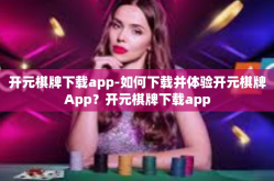 开元棋牌下载app-如何下载并体验开元棋牌App？开元棋牌下载app