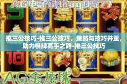 推三公技巧-推三公技巧，策略与技巧并重，助力棋牌高手之路-推三公技巧