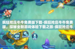 疯狂抢庄牛牛免费版下载-疯狂抢庄牛牛免费版，探秘全新游戏体验下载之旅-疯狂抢庄牛牛免费版下载