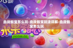 血战骰宝怎么玩-血战骰宝玩法详解-血战骰宝怎么玩