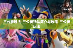 三公牌玩法-三公牌玩法简介与攻略-三公牌玩法