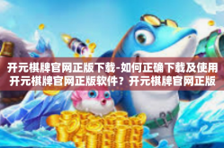 开元棋牌官网正版下载-如何正确下载及使用开元棋牌官网正版软件？开元棋牌官网正版下载