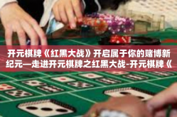 开元棋牌《红黑大战》开启属于你的赌博新纪元—走进开元棋牌之红黑大战-开元棋牌《红黑大战》