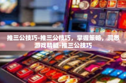 推三公技巧-推三公技巧，掌握策略，洞悉游戏精髓-推三公技巧