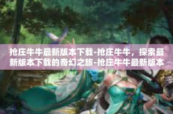 抢庄牛牛最新版本下载-抢庄牛牛，探索最新版本下载的奇幻之旅-抢庄牛牛最新版本下载