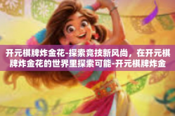 开元棋牌炸金花-探索竞技新风尚，在开元棋牌炸金花的世界里探索可能-开元棋牌炸金花
