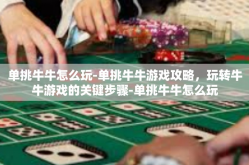 单挑牛牛怎么玩-单挑牛牛游戏攻略，玩转牛牛游戏的关键步骤-单挑牛牛怎么玩