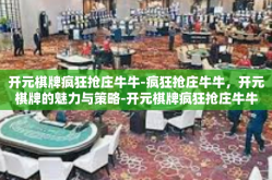 开元棋牌疯狂抢庄牛牛-疯狂抢庄牛牛，开元棋牌的魅力与策略-开元棋牌疯狂抢庄牛牛