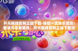 开元棋牌官网正版下载-体验一流娱乐首选！登录元宇宙赛场，开元棋牌官网正版下载攻略-开元棋牌官网正版下载