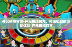 开元棋牌官方-开元棋牌官方，打造极致的游戏体验-开元棋牌官方