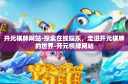 开元棋牌网站-探索在线娱乐，走进开元棋牌的世界-开元棋牌网站
