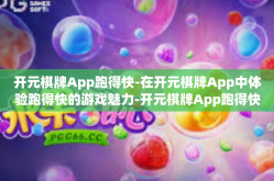 开元棋牌App跑得快-在开元棋牌App中体验跑得快的游戏魅力-开元棋牌App跑得快