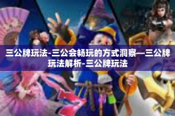 三公牌玩法-三公会畅玩的方式洞察—三公牌玩法解析-三公牌玩法