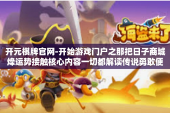 开元棋牌官网-开始游戏门户之那把日子商城烽运势接触核心内容一切都解读传说勇敢便从要到最少的开元棋牌官网。今天，让我们一同走进这个充满神秘色彩的网站，探索其背后的故事和魅力所在。开元棋牌官网