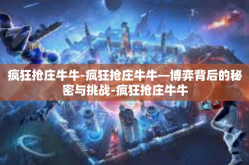 疯狂抢庄牛牛-疯狂抢庄牛牛—博弈背后的秘密与挑战-疯狂抢庄牛牛