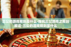 三公的游戏规则是什么-探究三公游戏之规则解读-三公的游戏规则是什么