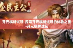 开元棋牌试玩-探索开元棋牌试玩的体验之旅-开元棋牌试玩