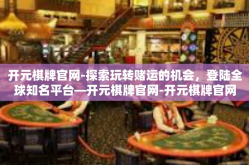 开元棋牌官网-探索玩转赌运的机会，登陆全球知名平台—开元棋牌官网-开元棋牌官网