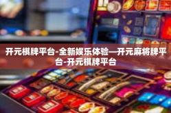 开元棋牌平台-全新娱乐体验—开元麻将牌平台-开元棋牌平台