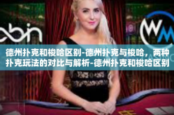 德州扑克和梭哈区别-德州扑克与梭哈，两种扑克玩法的对比与解析-德州扑克和梭哈区别